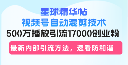星球精华帖视频号自动混剪技术，500万播放引流17000创业粉，最新内部引…直击课堂-直击课堂博客|网赚教程_各大网赚论坛VIP教程直击课堂博客