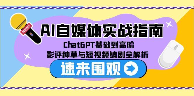 AI自媒体实战指南，ChatGPT基础到高阶，影评种草与短视频编剧全解析直击课堂-直击课堂博客|网赚教程_各大网赚论坛VIP教程直击课堂博客