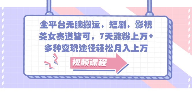 全平台无脑搬运，短剧，影视，美女赛道皆可，7天涨粉上万+，多种变现途径轻松月入上万直击课堂-直击课堂博客|网赚教程_各大网赚论坛VIP教程直击课堂博客