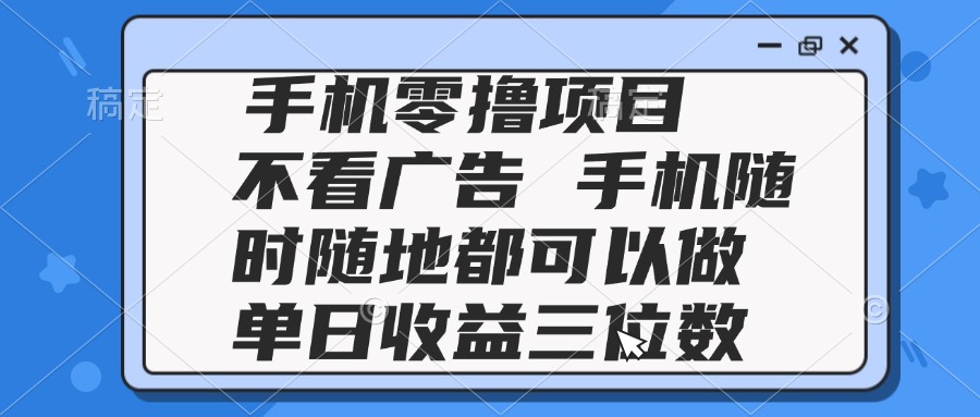 2025手机零撸项目 不看广告 手机随时可做 单日收益三位数直击课堂-直击课堂博客|网赚教程_各大网赚论坛VIP教程直击课堂博客
