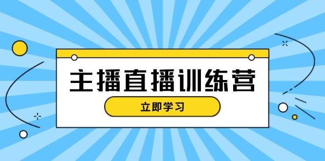 主播直播特训营：抖音直播间运营知识+开播准备+流量考核，轻松上手直击课堂-直击课堂博客|网赚教程_各大网赚论坛VIP教程直击课堂博客