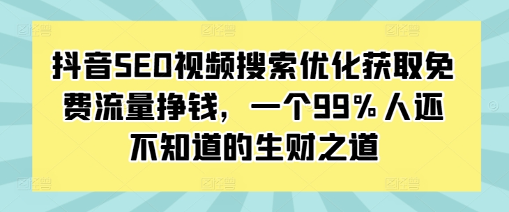 抖音SEO视频搜索优化获取免费流量挣钱，一个99%人还不知道的生财之道直击课堂-直击课堂博客|网赚教程_各大网赚论坛VIP教程直击课堂博客