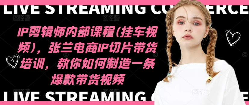 IP剪辑师内部课程(挂车视频)(更新11月)，张兰电商IP切片带货培训，教你如何制造一条爆款带货视频直击课堂-直击课堂博客|网赚教程_各大网赚论坛VIP教程直击课堂博客
