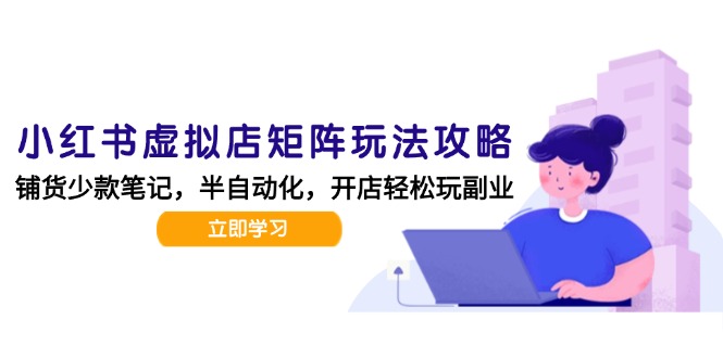 小红书虚拟店矩阵玩法-更新，AI批量制作笔记，半自动化运营日发20笔记攻略直击课堂-直击课堂博客|网赚教程_各大网赚论坛VIP教程直击课堂博客