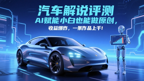 抖音汽车解说评测赛道，AI赋能小白也能做原创，收益爆炸，一条作品上千直击课堂-直击课堂博客|网赚教程_各大网赚论坛VIP教程直击课堂博客