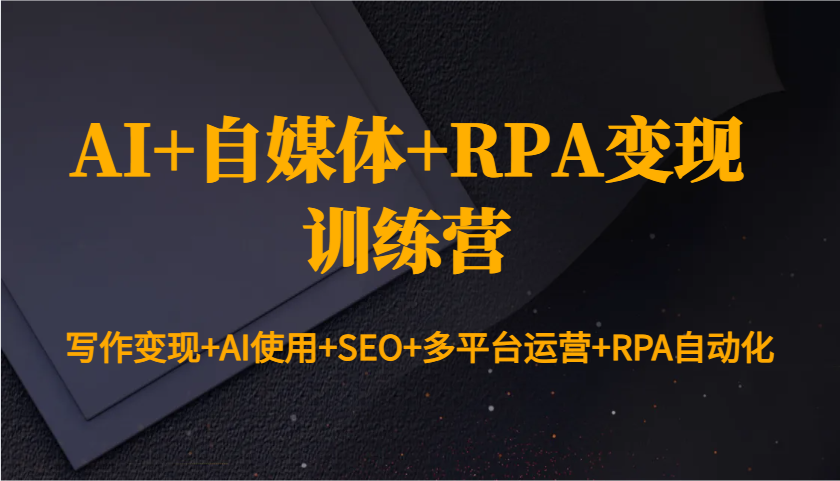 AI+自媒体+RPA变现训练营：写作变现+AI使用+SEO+多平台运营+RPA自动化直击课堂-直击课堂博客|网赚教程_各大网赚论坛VIP教程直击课堂博客
