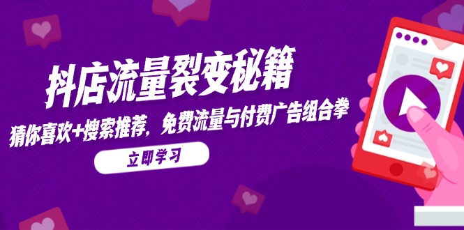 抖店流量裂变秘籍，猜你喜欢，搜索推荐，免费流量与付费广告组合拳直击课堂-直击课堂博客|网赚教程_各大网赚论坛VIP教程直击课堂博客
