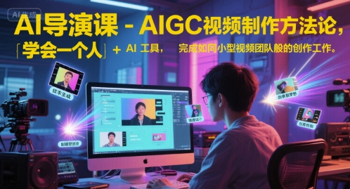 AI导演课-AIGC视频制作方法论，学会一个人+AI工具，完成如同小型视频团队般的创作工作，实现导演梦直击课堂-直击课堂博客|网赚教程_各大网赚论坛VIP教程直击课堂博客