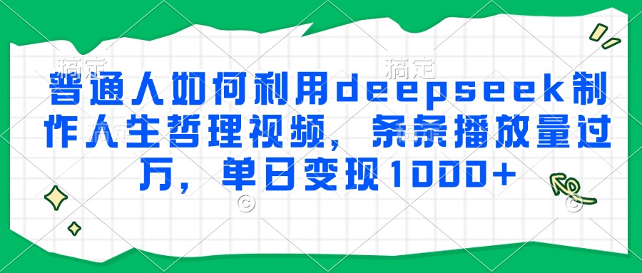 普通人如何利用deepseek制作人生哲理视频，条条播放量过万，单日变现1000+直击课堂-直击课堂博客|网赚教程_各大网赚论坛VIP教程直击课堂博客