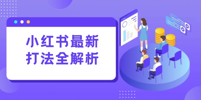 小红书最新打法线下课：笔记生产+评论运营，打造标准化流量增长引擎直击课堂-直击课堂博客|网赚教程_各大网赚论坛VIP教程直击课堂博客
