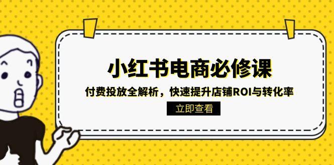 小红书电商必修课：付费投放全解析，快速提升店铺ROI与转化率直击课堂-直击课堂博客|网赚教程_各大网赚论坛VIP教程直击课堂博客