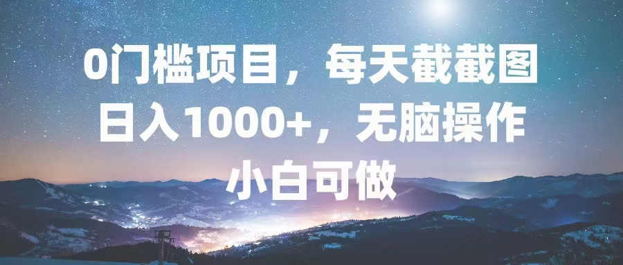 0门槛项目，每天截截图，日入1000+，轻松无脑，小白可做直击课堂-直击课堂博客|网赚教程_各大网赚论坛VIP教程直击课堂博客