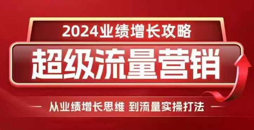 2024超级流量营销，2024业绩增长攻略，从业绩增长思维到流量实操打法直击课堂-直击课堂博客|网赚教程_各大网赚论坛VIP教程直击课堂博客