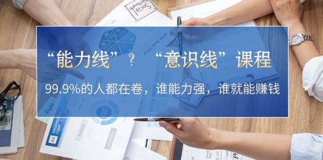 “能力线”“意识线”？99.9%的人都在卷，谁能力强，谁就能赚钱直击课堂-直击课堂博客|网赚教程_各大网赚论坛VIP教程直击课堂博客
