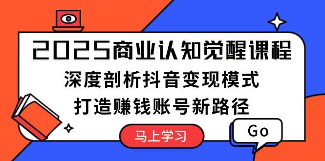 2025商业认知觉醒课程：深度剖析抖音变现模式，打造赚钱账号新路径直击课堂-直击课堂博客|网赚教程_各大网赚论坛VIP教程直击课堂博客