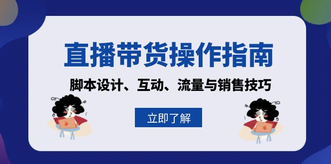 直播带货操作指南：脚本设计、互动、流量与销售技巧直击课堂-直击课堂博客|网赚教程_各大网赚论坛VIP教程直击课堂博客