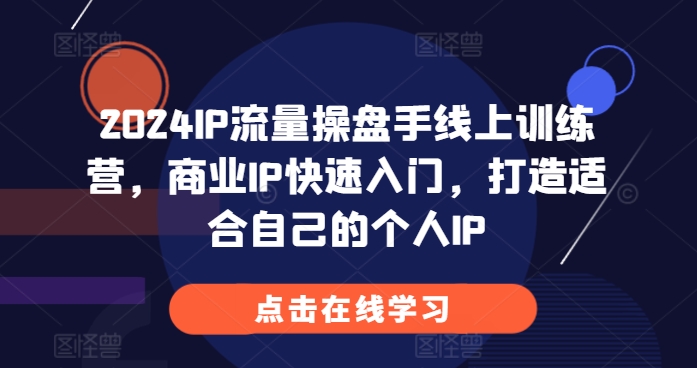 2024IP流量操盘手线上训练营，商业IP快速入门，打造适合自己的个人IP直击课堂-直击课堂博客|网赚教程_各大网赚论坛VIP教程直击课堂博客
