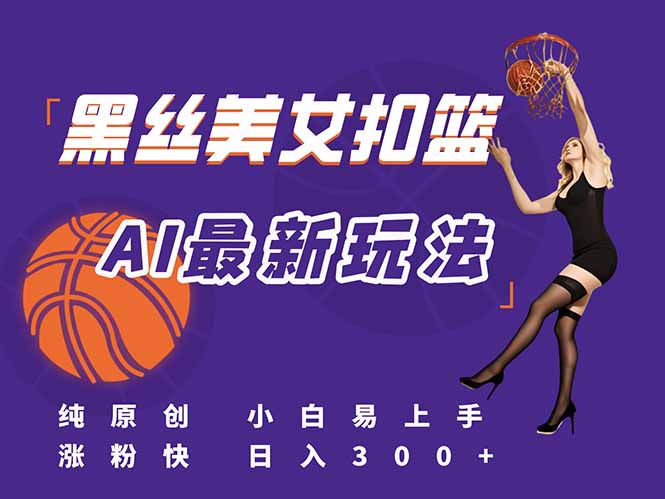 最新AI生成美女扣篮视频，纯原创，小白轻松上手掌握流量秘籍，日入300+直击课堂-直击课堂博客|网赚教程_各大网赚论坛VIP教程直击课堂博客