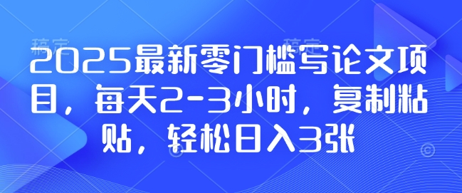 2025最新零门槛写论文项目，每天2-3小时，复制粘贴，轻松日入3张，附详细资料教程【揭秘】直击课堂-直击课堂博客|网赚教程_各大网赚论坛VIP教程直击课堂博客