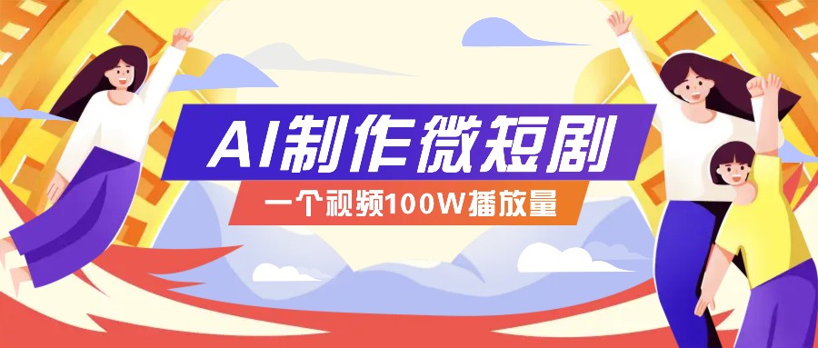 AI制作微短剧实操教程，今年最大风口一个视频100W播放量，附详细实操+变现计划直击课堂-直击课堂博客|网赚教程_各大网赚论坛VIP教程直击课堂博客