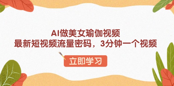 AI做美女瑜伽视频，最新短视频流量密码，3分钟一个视频直击课堂-直击课堂博客|网赚教程_各大网赚论坛VIP教程直击课堂博客