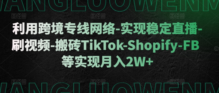 利用跨境专线网络-实现稳定直播-刷视频-搬砖TikTok-Shopify-FB等实现月入2W+【揭秘】直击课堂-直击课堂博客|网赚教程_各大网赚论坛VIP教程直击课堂博客