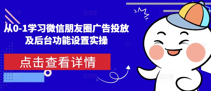 从0-1学习微信朋友圈广告投放及后台功能设置实操直击课堂-直击课堂博客|网赚教程_各大网赚论坛VIP教程直击课堂博客