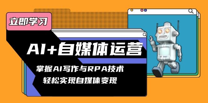 AI+自媒体运营变现课，掌握AI写作与RPA技术，轻松实现自媒体变现直击课堂-直击课堂博客|网赚教程_各大网赚论坛VIP教程直击课堂博客