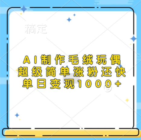 AI制作毛绒玩偶，超级简单涨粉还快，单日变现1k直击课堂-直击课堂博客|网赚教程_各大网赚论坛VIP教程直击课堂博客
