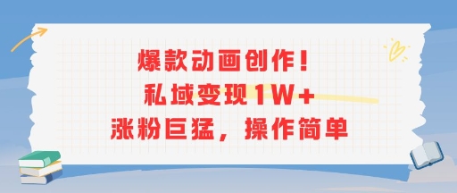 爆款动画创作！私域变现1W+涨粉巨猛，操作简单直击课堂-直击课堂博客|网赚教程_各大网赚论坛VIP教程直击课堂博客
