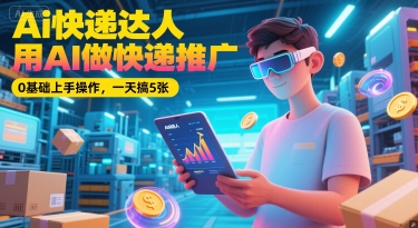 Ai快递达人，用AI做快递推广，0基础上手操作，一天搞5张直击课堂-直击课堂博客|网赚教程_各大网赚论坛VIP教程直击课堂博客