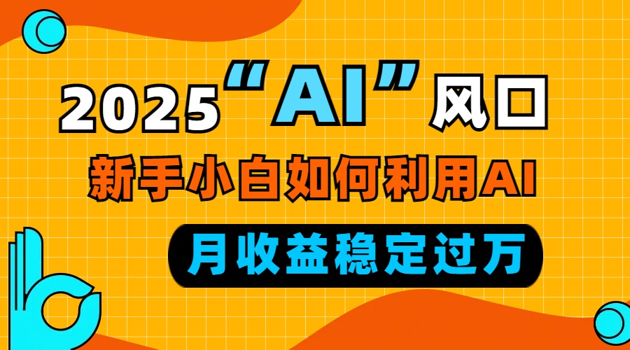 2025“ AI ”风口，新手小白如何利用ai，每月收益稳定过万直击课堂-直击课堂博客|网赚教程_各大网赚论坛VIP教程直击课堂博客