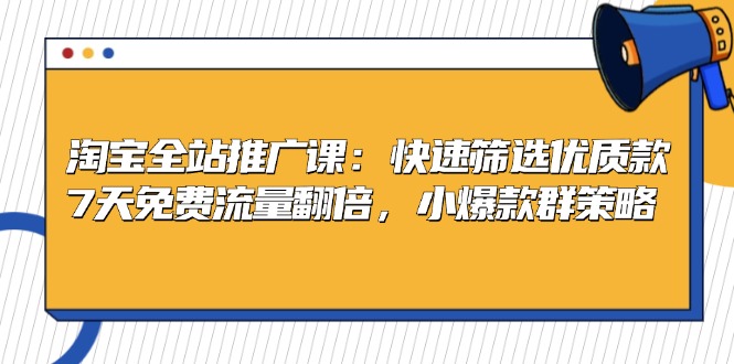 淘宝全站推广课：快速筛选优质款，7天免费流量翻倍，小爆款群策略直击课堂-直击课堂博客|网赚教程_各大网赚论坛VIP教程直击课堂博客