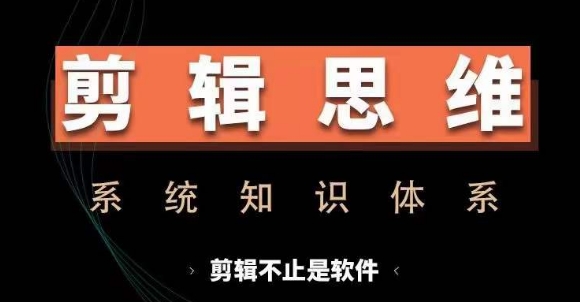 剪辑思维系统课，从软件到思维，系统学习实操进阶，从讲故事到剪辑技巧全覆盖直击课堂-直击课堂博客|网赚教程_各大网赚论坛VIP教程直击课堂博客