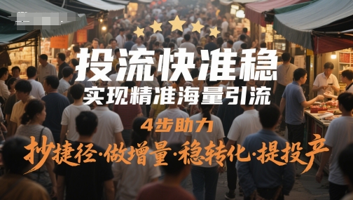 投流快准稳，实现精准海量引流，4步助力，抄捷径·做增量·稳转化·提投产直击课堂-直击课堂博客|网赚教程_各大网赚论坛VIP教程直击课堂博客