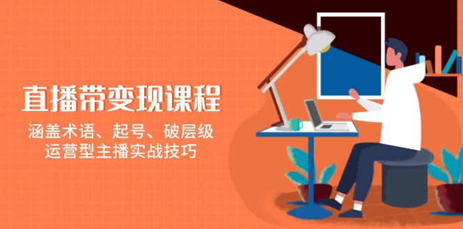 直播带变现课程，涵盖术语、起号、破层级，运营型主播实战技巧直击课堂-直击课堂博客|网赚教程_各大网赚论坛VIP教程直击课堂博客