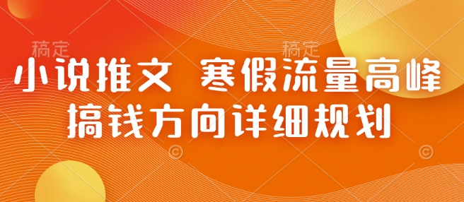 小说推文 寒假流量高峰 搞钱方向详细规划直击课堂-直击课堂博客|网赚教程_各大网赚论坛VIP教程直击课堂博客