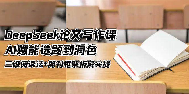 DeepSeek论文写作课，AI赋能选题到润色，三级阅读法+期刊框架拆解实战直击课堂-直击课堂博客|网赚教程_各大网赚论坛VIP教程直击课堂博客
