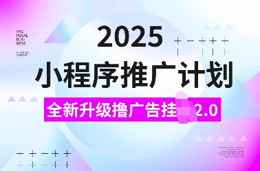 2025小程序推广计划，全新升级撸广告挂JI2.0玩法，日入多张，小白可做【揭秘】直击课堂-直击课堂博客|网赚教程_各大网赚论坛VIP教程直击课堂博客