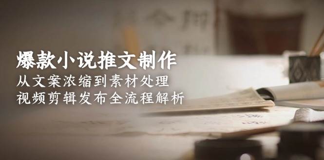 爆款小说推文制作，从文案浓缩到素材处理，视频剪辑发布全流程解析直击课堂-直击课堂博客|网赚教程_各大网赚论坛VIP教程直击课堂博客