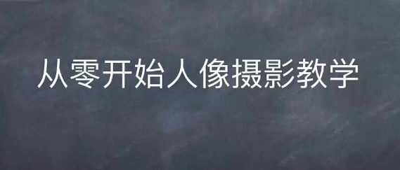 情感人像摄影综合训练，从0开始人像摄影教学直击课堂-直击课堂博客|网赚教程_各大网赚论坛VIP教程直击课堂博客