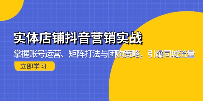 实体店铺抖音营销实战：掌握账号运营、矩阵打法与团购策略，引爆同城流量直击课堂-直击课堂博客|网赚教程_各大网赚论坛VIP教程直击课堂博客