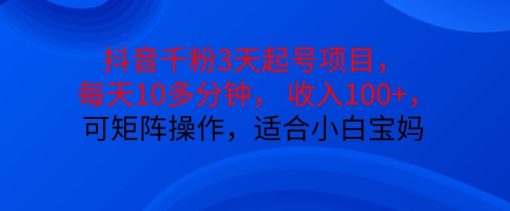 抖音干粉3天起号项目，每天10多分钟，收入100+，可矩阵操作，适合小白宝妈直击课堂-直击课堂博客|网赚教程_各大网赚论坛VIP教程直击课堂博客