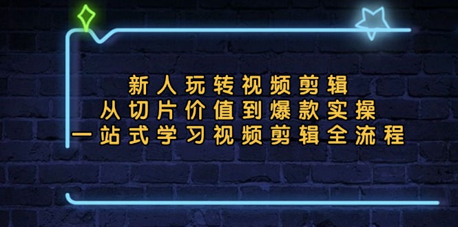 新人玩转视频剪辑：从切片价值到爆款实操，一站式学习视频剪辑全流程直击课堂-直击课堂博客|网赚教程_各大网赚论坛VIP教程直击课堂博客