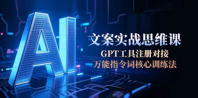 AI文案实战思维课，GPT工具注册对接，万能指令词核心训练法直击课堂-直击课堂博客|网赚教程_各大网赚论坛VIP教程直击课堂博客