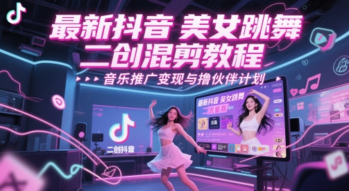 最新抖音美女跳舞二创混剪教程，流量高，音乐推广变现与撸伙伴计划直击课堂-直击课堂博客|网赚教程_各大网赚论坛VIP教程直击课堂博客