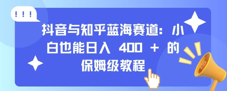 抖音与知乎蓝海赛道：小白也能日入 4张 的保姆级教程直击课堂-直击课堂博客|网赚教程_各大网赚论坛VIP教程直击课堂博客