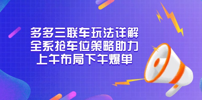 多多三联车玩法详解，全系抢车位策略助力，上午布局下午爆单直击课堂-直击课堂博客|网赚教程_各大网赚论坛VIP教程直击课堂博客