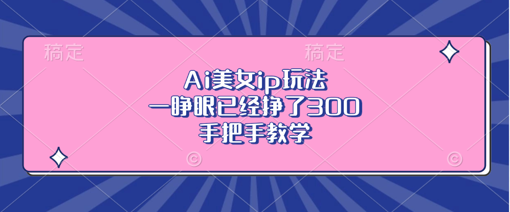 Ai美女ip玩法，一睁眼已经挣了300，手把手教学直击课堂-直击课堂博客|网赚教程_各大网赚论坛VIP教程直击课堂博客
