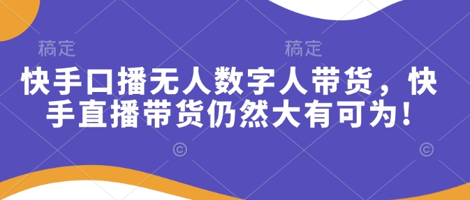 快手口播无人数字人带货，快手直播带货仍然大有可为!直击课堂-直击课堂博客|网赚教程_各大网赚论坛VIP教程直击课堂博客